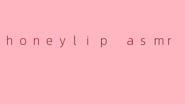honeylip asmr